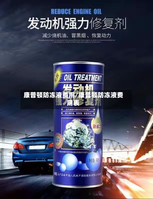 康普顿防冻液费用/康普顿防冻液费用表-第1张图片