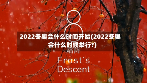 2022冬奥会什么时间开始(2022冬奥会什么时候举行?)-第1张图片
