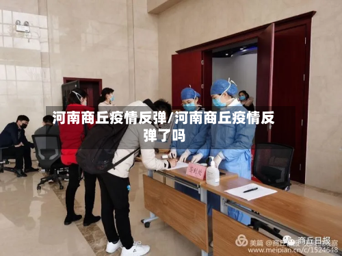 河南商丘疫情反弹/河南商丘疫情反弹了吗-第1张图片