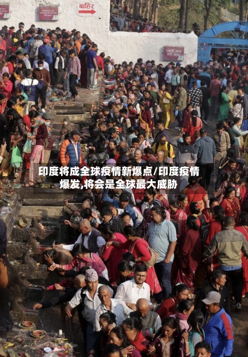 印度将成全球疫情新爆点/印度疫情爆发,将会是全球最大威胁-第1张图片