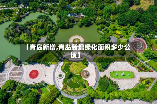 【青岛新增,青岛新增绿化面积多少公顷】-第1张图片