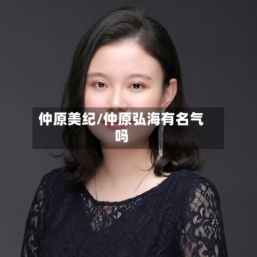 仲原美纪/仲原弘海有名气吗-第1张图片