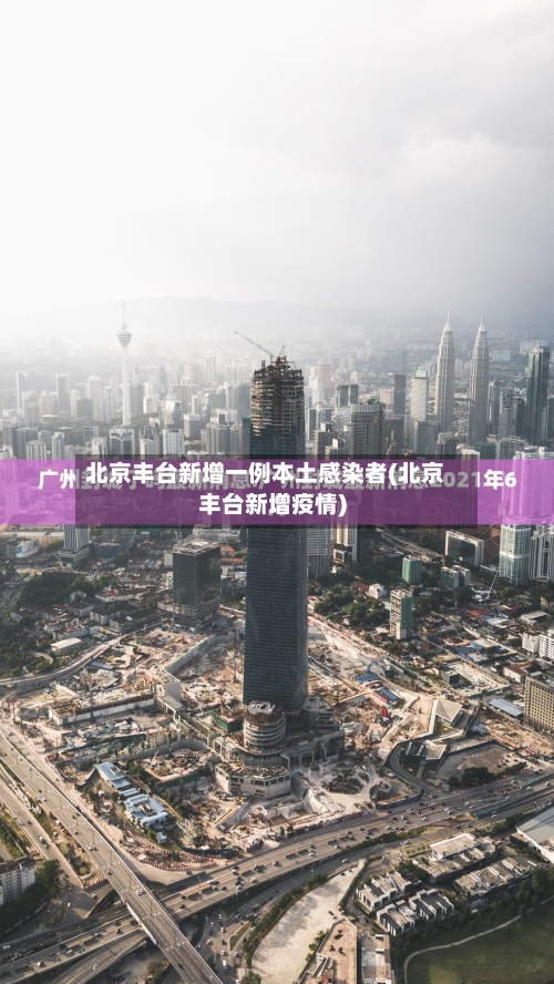 北京丰台新增一例本土感染者(北京丰台新增疫情)-第1张图片