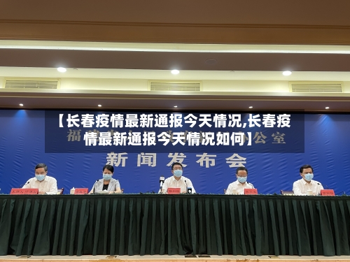 【长春疫情最新通报今天情况,长春疫情最新通报今天情况如何】-第1张图片