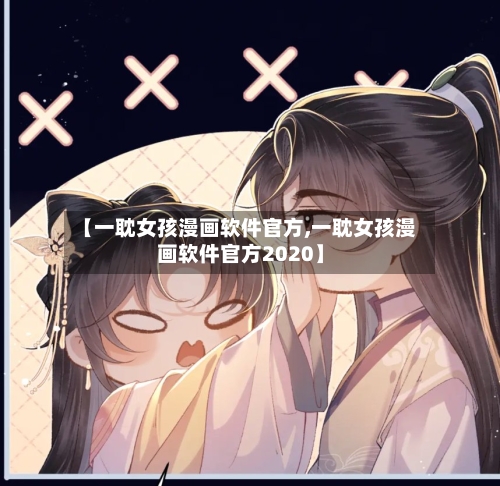 【一耽女孩漫画软件官方,一耽女孩漫画软件官方2020】-第1张图片