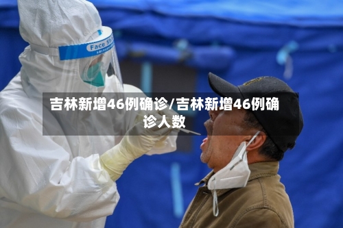 吉林新增46例确诊/吉林新增46例确诊人数-第1张图片