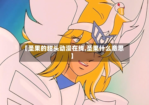 【圣果的甜头动漫在线,圣果什么意思】-第1张图片
