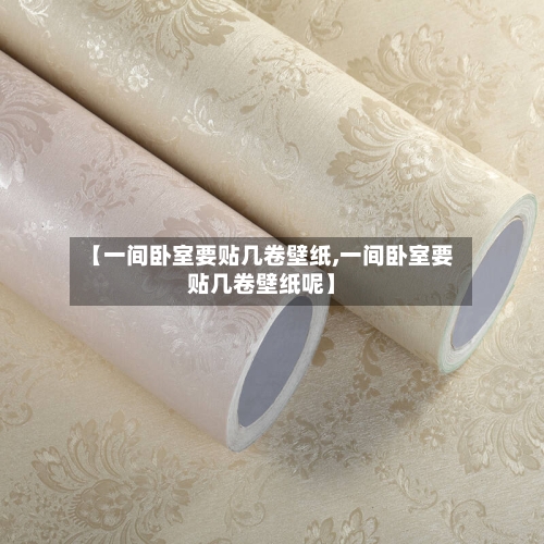 【一间卧室要贴几卷壁纸,一间卧室要贴几卷壁纸呢】-第1张图片