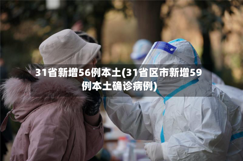 31省新增56例本土(31省区市新增59例本土确诊病例)-第1张图片
