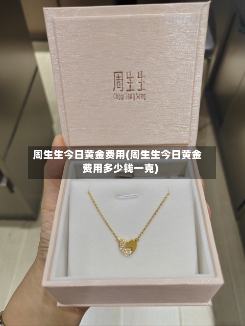 周生生今日黄金费用(周生生今日黄金费用多少钱一克)-第1张图片