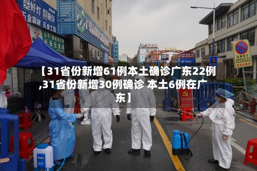 【31省份新增61例本土确诊广东22例,31省份新增30例确诊 本土6例在广东】-第1张图片