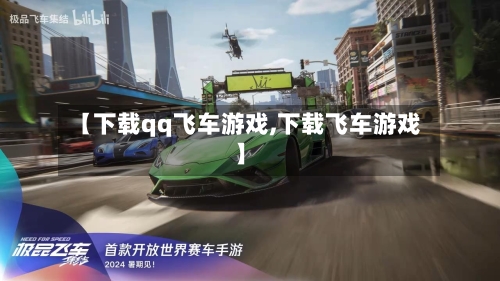 【下载qq飞车游戏,下载飞车游戏】-第1张图片