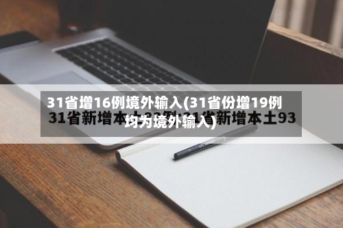 31省增16例境外输入(31省份增19例 均为境外输入)-第1张图片