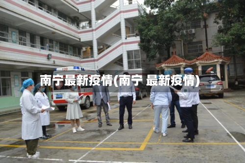 南宁最新疫情(南宁 最新疫情)-第1张图片