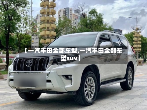 【一汽丰田全部车型,一汽丰田全部车型suv】-第1张图片