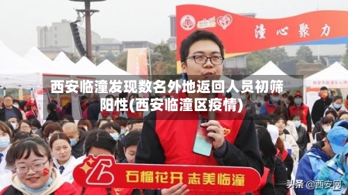 西安临潼发现数名外地返回人员初筛阳性(西安临潼区疫情)-第1张图片
