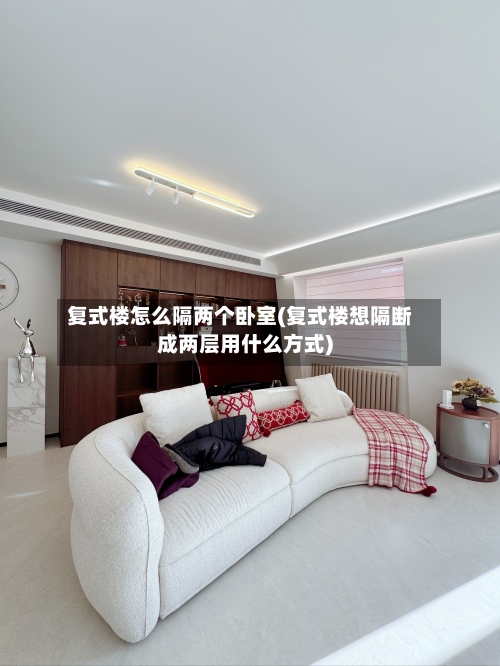 复式楼怎么隔两个卧室(复式楼想隔断成两层用什么方式)-第1张图片