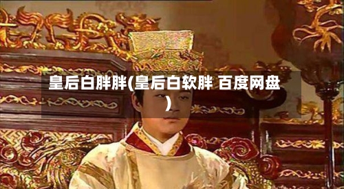 皇后白胖胖(皇后白软胖 百度网盘)-第1张图片