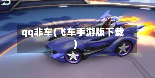 qq非车(飞车手游版下载)-第1张图片