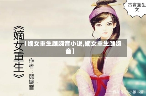 【嫡女重生顾婉音小说,嫡女重生顾婉音】-第1张图片