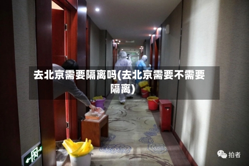 去北京需要隔离吗(去北京需要不需要隔离)-第1张图片