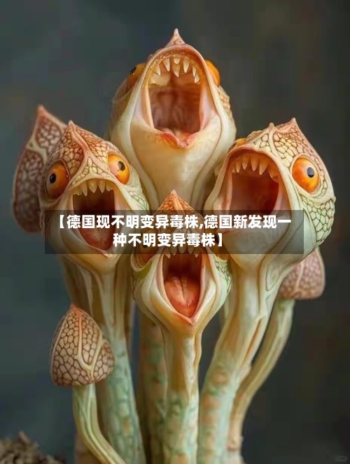 【德国现不明变异毒株,德国新发现一种不明变异毒株】-第1张图片