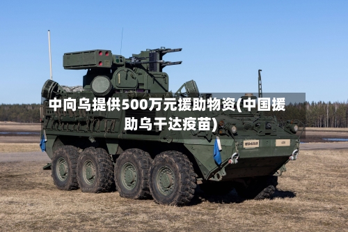 中向乌提供500万元援助物资(中国援助乌干达疫苗)-第1张图片