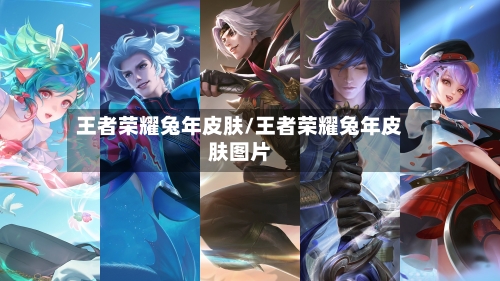 王者荣耀兔年皮肤/王者荣耀兔年皮肤图片-第1张图片