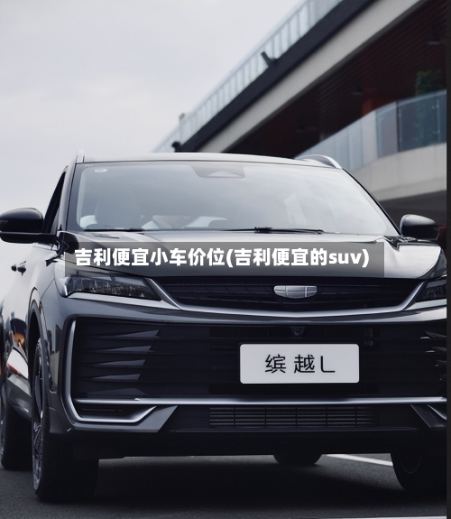 吉利便宜小车价位(吉利便宜的suv)-第1张图片