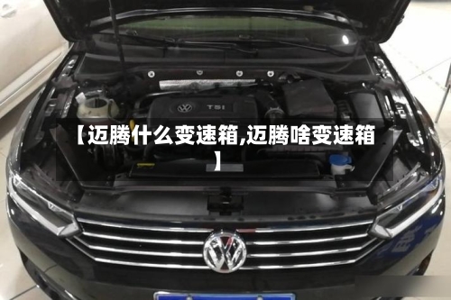 【迈腾什么变速箱,迈腾啥变速箱】-第1张图片