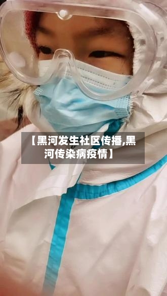 【黑河发生社区传播,黑河传染病疫情】-第1张图片