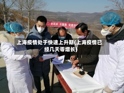 上海疫情处于快速上升期(上海疫情已经几天零增长)-第1张图片