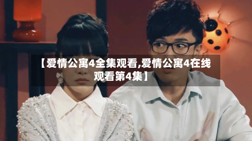 【爱情公寓4全集观看,爱情公寓4在线观看第4集】-第1张图片