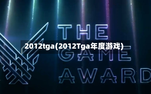 2012tga(2012Tga年度游戏)-第1张图片