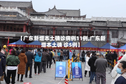 【广东新增本土确诊病例11例,广东新增本土确 诊5例】-第1张图片