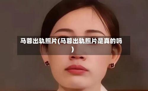 马蓉出轨照片(马蓉出轨照片是真的吗)-第1张图片