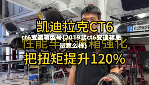 ct6变速箱型号(2019款ct6变速箱质量怎么样)-第1张图片
