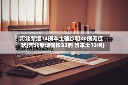 河北新增14例本土确诊和30例无症状(河北新增确诊33例 含本土13例)-第1张图片