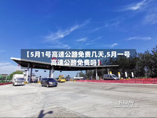 【5月1号高速公路免费几天,5月一号高速公路免费吗】-第1张图片