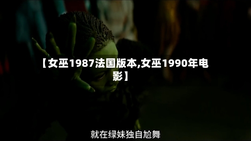 【女巫1987法国版本,女巫1990年电影】-第1张图片