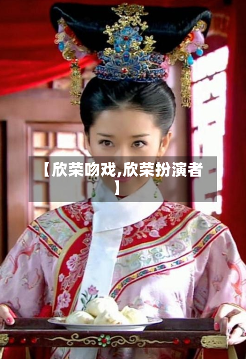【欣荣吻戏,欣荣扮演者】-第1张图片