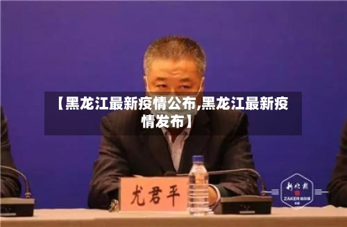 【黑龙江最新疫情公布,黑龙江最新疫情发布】-第1张图片