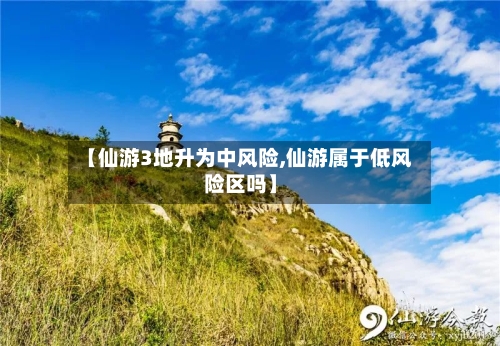 【仙游3地升为中风险,仙游属于低风险区吗】-第1张图片