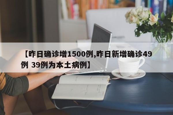 【昨日确诊增1500例,昨日新增确诊49例 39例为本土病例】