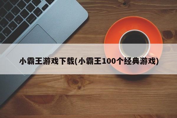 小霸王游戏下载(小霸王100个经典游戏)