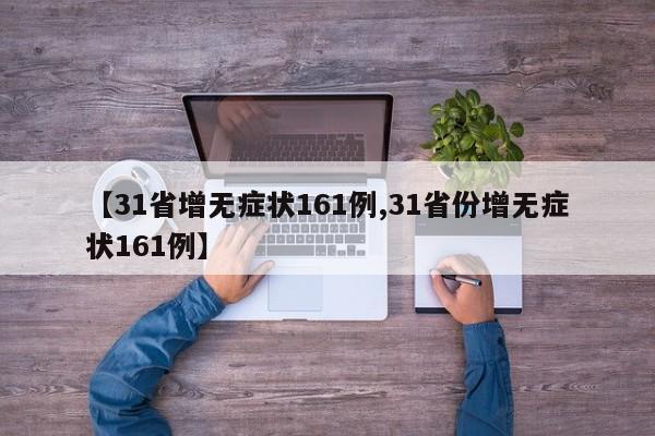 【31省增无症状161例,31省份增无症状161例】