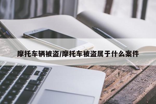 摩托车辆被盗/摩托车被盗属于什么案件