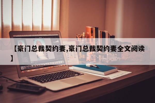 【豪门总裁契约妻,豪门总裁契约妻全文阅读】