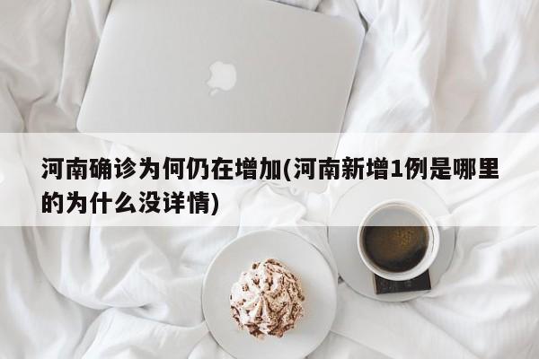 河南确诊为何仍在增加(河南新增1例是哪里的为什么没详情)