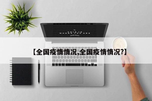 【全国疫情情况,全国疫情情况?】